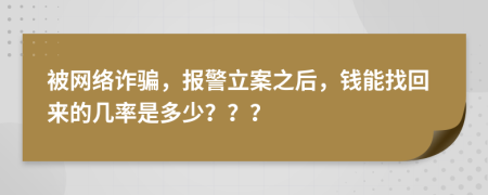 被網(wǎng)絡(luò)詐騙，報(bào)警立案之后，錢能找回來的幾率是多少？？？