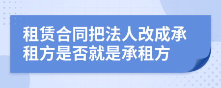 租賃合同把法人改成承租方是否就是承租方