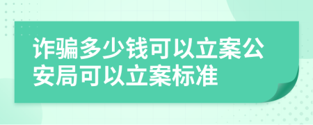 詐騙多少錢可以立案公安局可以立案標(biāo)準(zhǔn)