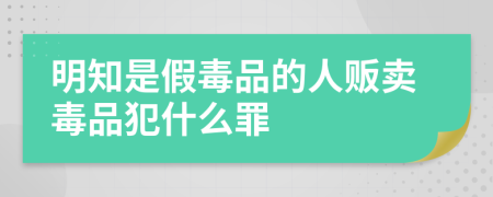 明知是假毒品的人販賣毒品犯什么罪