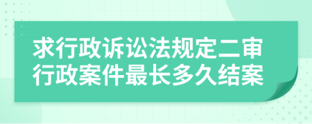 求行政訴訟法規(guī)定二審行政案件最長(zhǎng)多久結(jié)案
