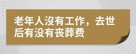 老年人沒有工作，去世后有沒有喪葬費