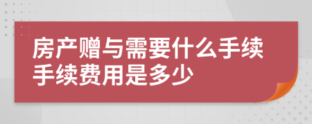 房產(chǎn)贈(zèng)與需要什么手續(xù)手續(xù)費(fèi)用是多少