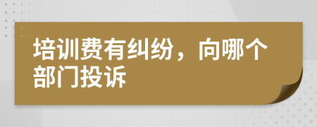培訓(xùn)費(fèi)有糾紛，向哪個(gè)部門(mén)投訴
