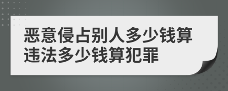 惡意侵占別人多少錢算違法多少錢算犯罪