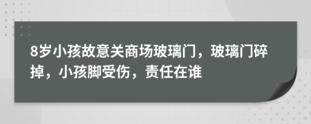 8歲小孩故意關(guān)商場玻璃門，玻璃門碎掉，小孩腳受傷，責任在誰