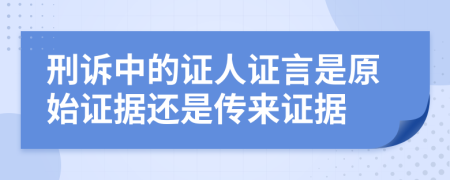 刑訴中的證人證言是原始證據(jù)還是傳來證據(jù)