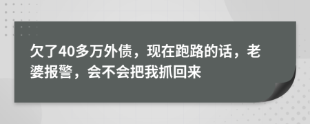 欠了40多萬外債，現(xiàn)在跑路的話，老婆報(bào)警，會(huì)不會(huì)把我抓回來