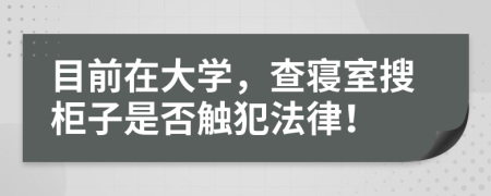 目前在大學(xué)，查寢室搜柜子是否觸犯法律！