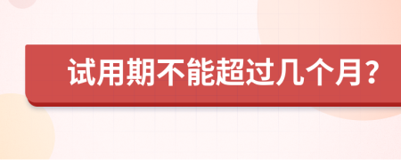 試用期不能超過幾個(gè)月？