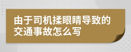 由于司機(jī)揉眼睛導(dǎo)致的交通事故怎么寫