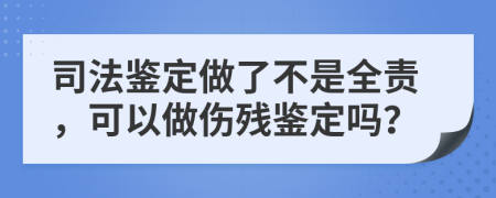 司法鑒定做了不是全責(zé)，可以做傷殘鑒定嗎？