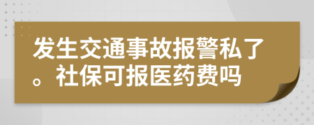 發(fā)生交通事故報警私了。社保可報醫(yī)藥費嗎