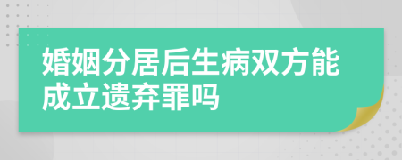 婚姻分居后生病雙方能成立遺棄罪嗎