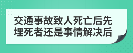交通事故致人死亡后先埋死者還是事情解決后