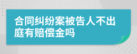 合同糾紛案被告人不出庭有賠償金嗎