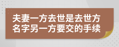 夫妻一方去世是去世方名字另一方要交的手續(xù)