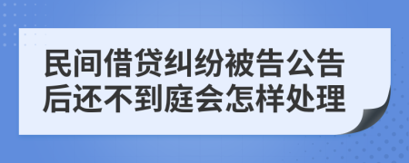 民間借貸糾紛被告公告后還不到庭會怎樣處理