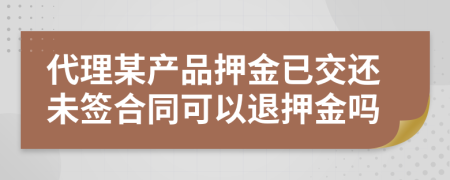 代理某產(chǎn)品押金已交還未簽合同可以退押金嗎