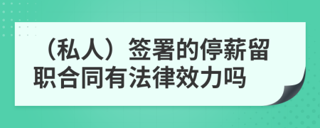 （私人）簽署的停薪留職合同有法律效力嗎