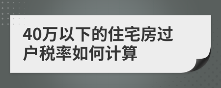 40萬(wàn)以下的住宅房過(guò)戶(hù)稅率如何計(jì)算