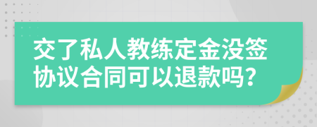 交了私人教練定金沒簽協(xié)議合同可以退款嗎？