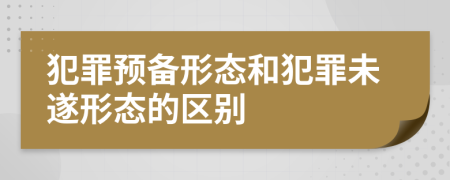 犯罪預(yù)備形態(tài)和犯罪未遂形態(tài)的區(qū)別