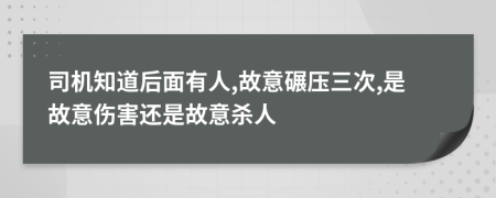 司機(jī)知道后面有人,故意碾壓三次,是故意傷害還是故意殺人