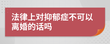 法律上對(duì)抑郁癥不可以離婚的話嗎