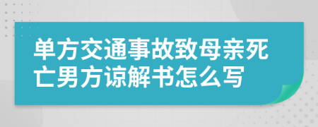 單方交通事故致母親死亡男方諒解書怎么寫