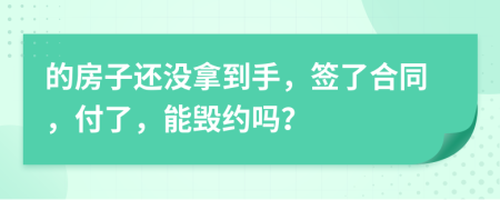的房子還沒拿到手，簽了合同，付了，能毀約嗎？
