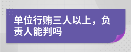 單位行賄三人以上，負(fù)責(zé)人能判嗎