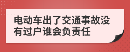 電動(dòng)車出了交通事故沒(méi)有過(guò)戶誰(shuí)會(huì)負(fù)責(zé)任