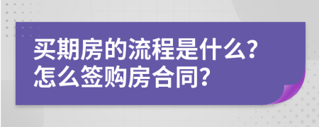 買期房的流程是什么？怎么簽購(gòu)房合同？