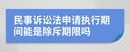 民事訴訟法申請(qǐng)執(zhí)行期間能是除斥期限嗎