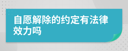 自愿解除的約定有法律效力嗎