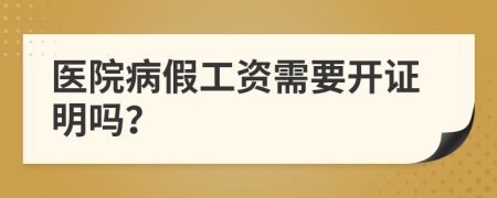 醫(yī)院病假工資需要開證明嗎？