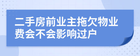 二手房前業(yè)主拖欠物業(yè)費(fèi)會不會影響過戶