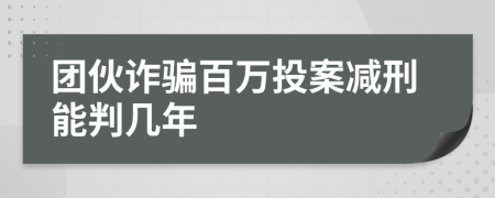 團(tuán)伙詐騙百萬投案減刑能判幾年
