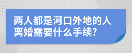 兩人都是河口外地的人離婚需要什么手續(xù)?