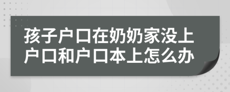 孩子戶口在奶奶家沒上戶口和戶口本上怎么辦
