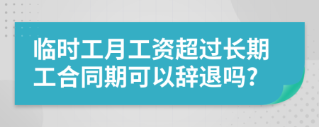 臨時(shí)工月工資超過長期工合同期可以辭退嗎?