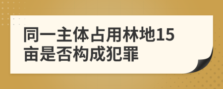 同一主體占用林地15畝是否構(gòu)成犯罪