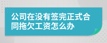 公司在沒(méi)有簽完正式合同拖欠工資怎么辦