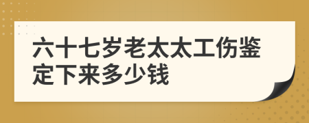 六十七歲老太太工傷鑒定下來(lái)多少錢
