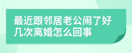 最近跟鄰居老公鬧了好幾次離婚怎么回事