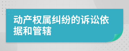 動(dòng)產(chǎn)權(quán)屬糾紛的訴訟依據(jù)和管轄