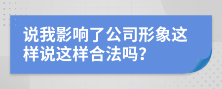 說我影響了公司形象這樣說這樣合法嗎？