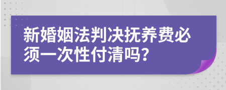新婚姻法判決撫養(yǎng)費(fèi)必須一次性付清嗎？