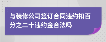 與裝修公司簽訂合同違約扣百分之二十違約金合法嗎